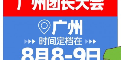 2023年全国（广州团长大会）定档8月8号广州保利世贸博览馆