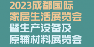 2023成都国际家居生活展览会暨生产设备及原辅材料展览会