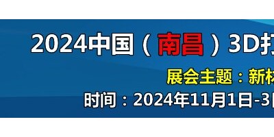 2024中国（南昌）3D打印及 增材制造产业展览会
